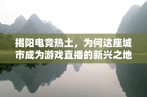 揭阳电竞热土，为何这座城市成为游戏直播的新兴之地？