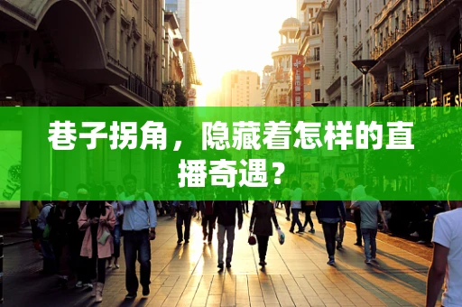 巷子拐角，隐藏着怎样的直播奇遇？