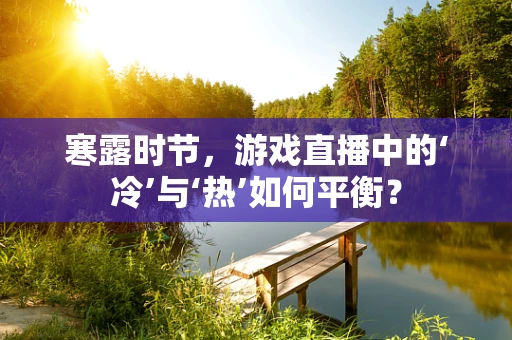 寒露时节，游戏直播中的‘冷’与‘热’如何平衡？