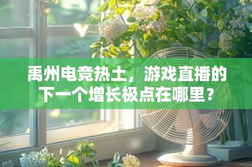 禹州电竞热土，游戏直播的下一个增长极点在哪里？