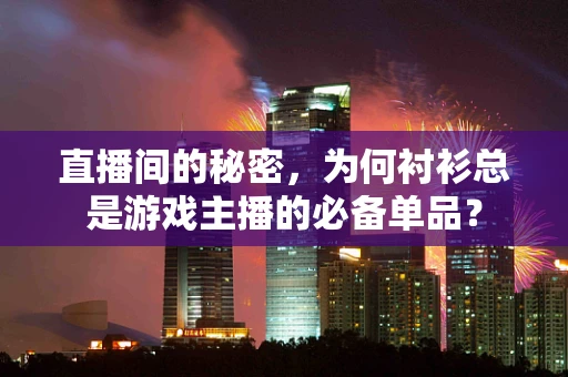 直播间的秘密，为何衬衫总是游戏主播的必备单品？