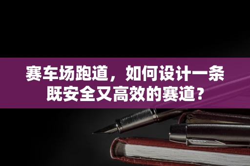 赛车场跑道，如何设计一条既安全又高效的赛道？