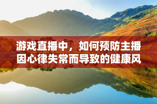 游戏直播中，如何预防主播因心律失常而导致的健康风险？