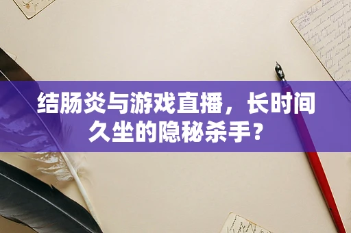 结肠炎与游戏直播，长时间久坐的隐秘杀手？