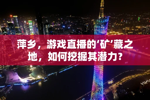 萍乡，游戏直播的‘矿’藏之地，如何挖掘其潜力？