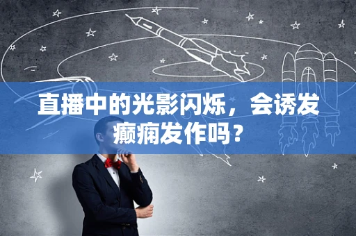 直播中的光影闪烁，会诱发癫痫发作吗？