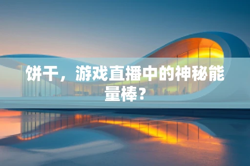 饼干，游戏直播中的神秘能量棒？