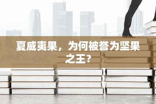 夏威夷果，为何被誉为坚果之王？