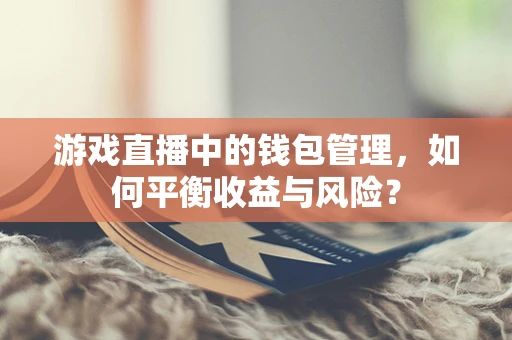 游戏直播中的钱包管理，如何平衡收益与风险？