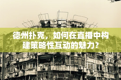 德州扑克，如何在直播中构建策略性互动的魅力？