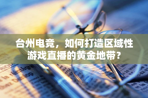 台州电竞，如何打造区域性游戏直播的黄金地带？