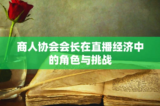 商人协会会长在直播经济中的角色与挑战