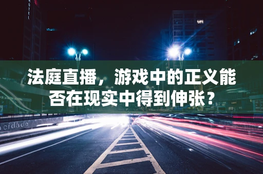 法庭直播，游戏中的正义能否在现实中得到伸张？