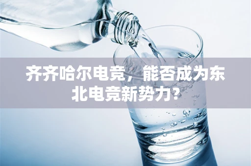 齐齐哈尔电竞，能否成为东北电竞新势力？