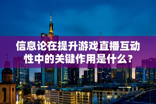 信息论在提升游戏直播互动性中的关键作用是什么？