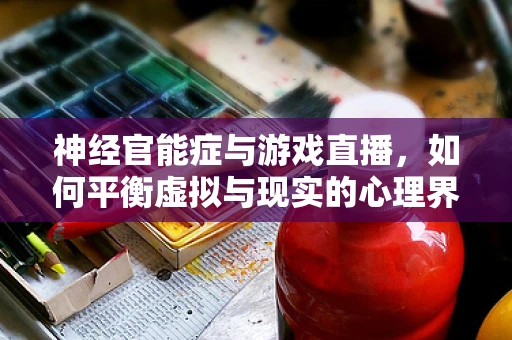 神经官能症与游戏直播，如何平衡虚拟与现实的心理界限？
