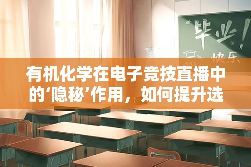 有机化学在电子竞技直播中的‘隐秘’作用，如何提升选手的注意力与反应速度？
