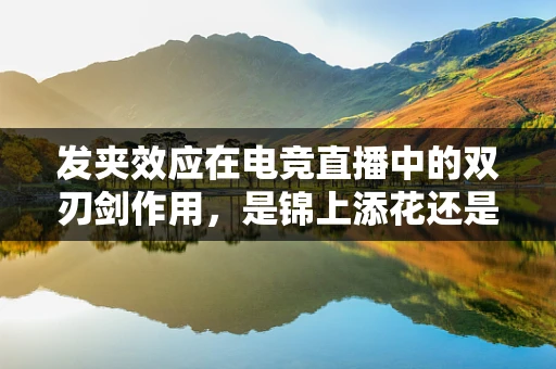 发夹效应在电竞直播中的双刃剑作用，是锦上添花还是暗藏危机？