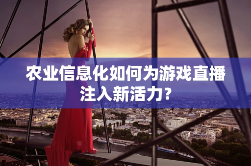 农业信息化如何为游戏直播注入新活力？