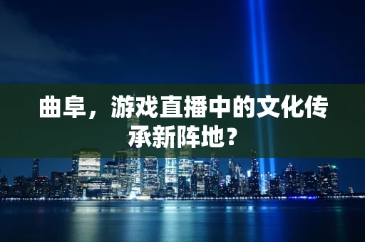 曲阜，游戏直播中的文化传承新阵地？