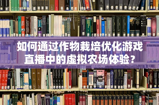 如何通过作物栽培优化游戏直播中的虚拟农场体验？