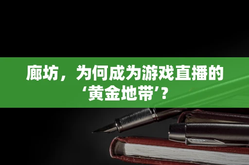 廊坊，为何成为游戏直播的‘黄金地带’？