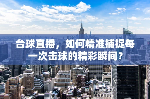 台球直播，如何精准捕捉每一次击球的精彩瞬间？