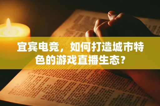 宜宾电竞，如何打造城市特色的游戏直播生态？