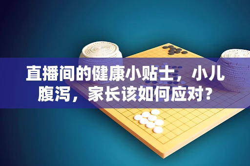 直播间的健康小贴士，小儿腹泻，家长该如何应对？