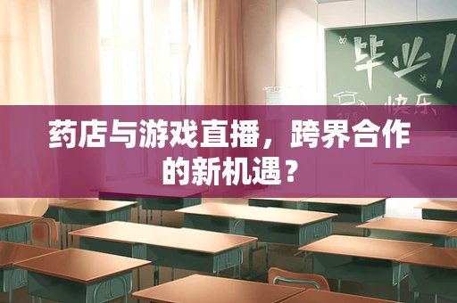 药店与游戏直播，跨界合作的新机遇？