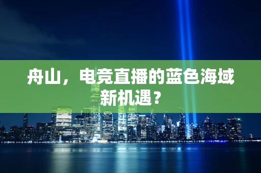 舟山，电竞直播的蓝色海域新机遇？