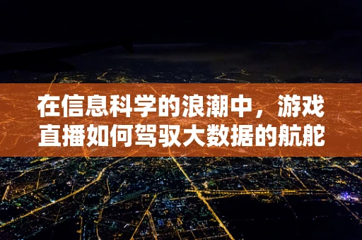 在信息科学的浪潮中，游戏直播如何驾驭大数据的航舵？