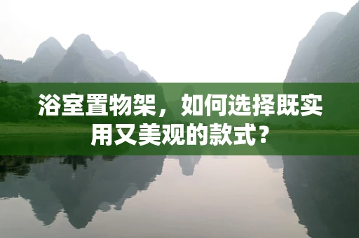 浴室置物架，如何选择既实用又美观的款式？