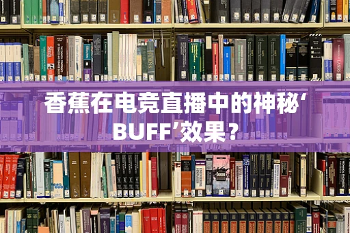 香蕉在电竞直播中的神秘‘BUFF’效果？