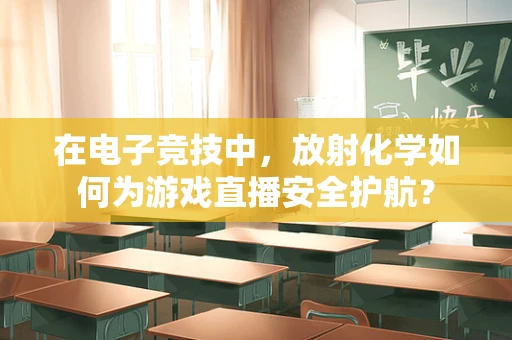 在电子竞技中，放射化学如何为游戏直播安全护航？