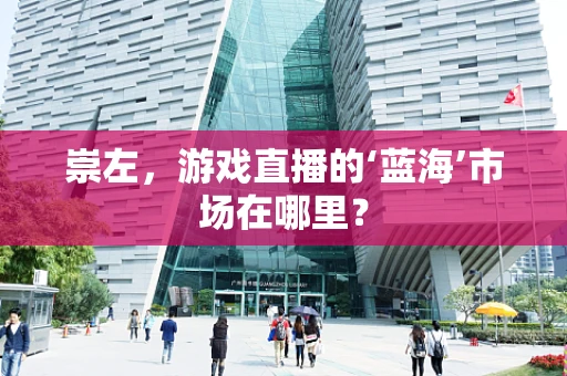 崇左，游戏直播的‘蓝海’市场在哪里？
