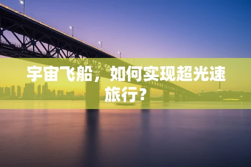 宇宙飞船，如何实现超光速旅行？
