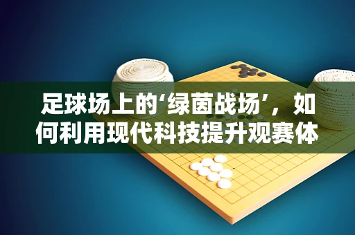 足球场上的‘绿茵战场’，如何利用现代科技提升观赛体验？