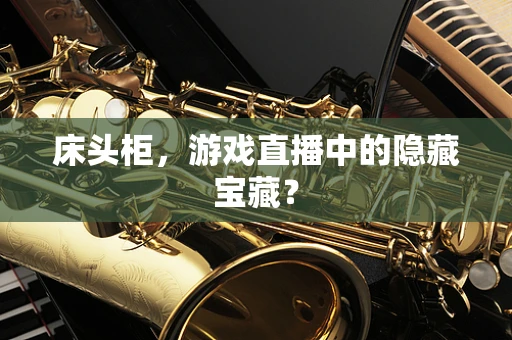 床头柜，游戏直播中的隐藏宝藏？