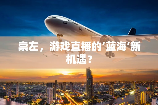 崇左，游戏直播的‘蓝海’新机遇？