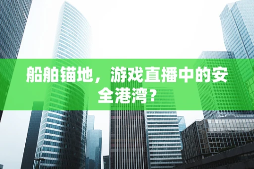船舶锚地，游戏直播中的安全港湾？
