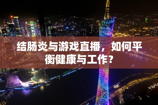 结肠炎与游戏直播，如何平衡健康与工作？