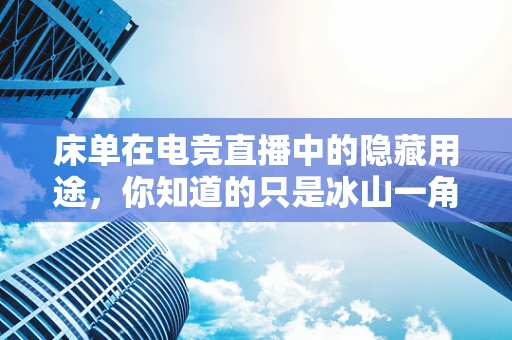 床单在电竞直播中的隐藏用途，你知道的只是冰山一角吗？