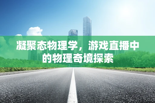 凝聚态物理学，游戏直播中的物理奇境探索