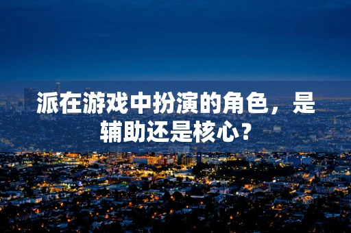 派在游戏中扮演的角色，是辅助还是核心？