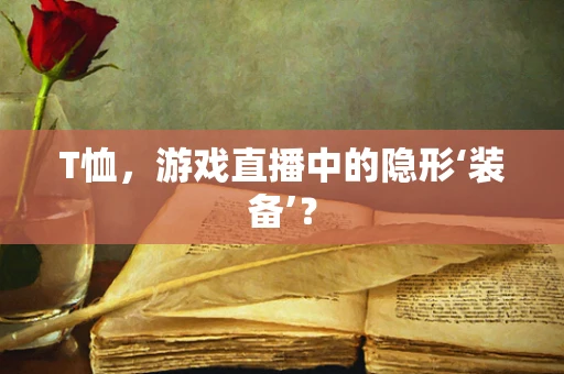 T恤，游戏直播中的隐形‘装备’？