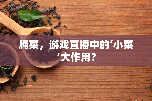 腌菜，游戏直播中的‘小菜’大作用？