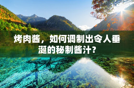 烤肉酱，如何调制出令人垂涎的秘制酱汁？