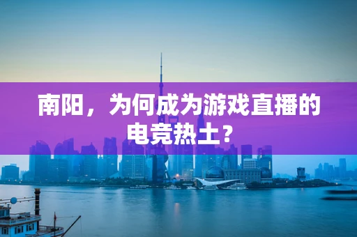 南阳，为何成为游戏直播的电竞热土？