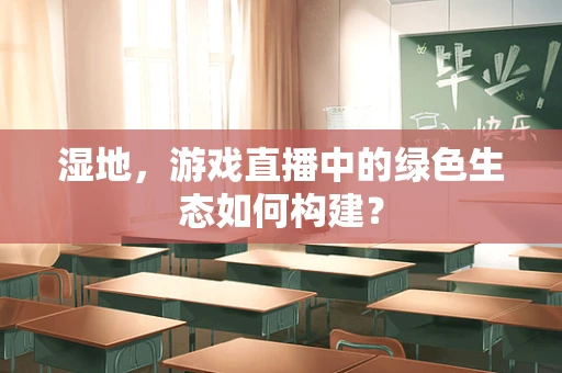 湿地，游戏直播中的绿色生态如何构建？